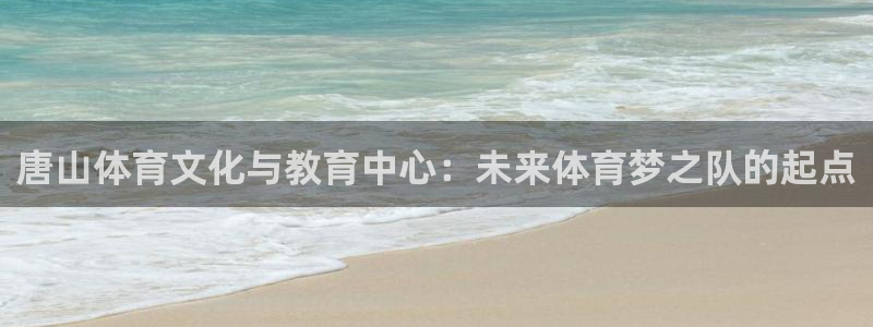 一竞技官网下载招商电话号码是多少号:唐山体育文化与教育中心: