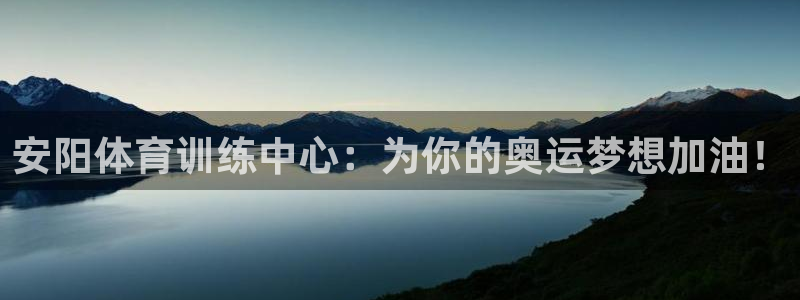 一竞技官网下载软件:安阳体育训练中心:为你的奥运梦想加油!